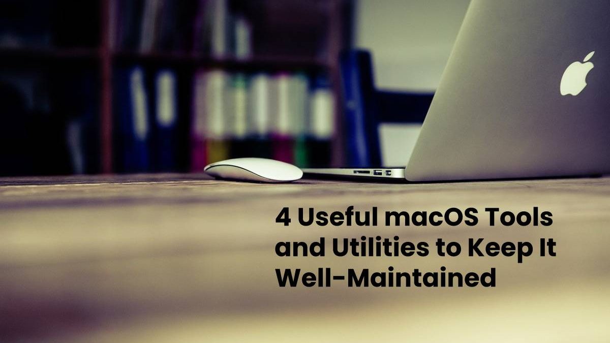 4 Useful macOS Tools and Utilities to Keep It Well-Maintained