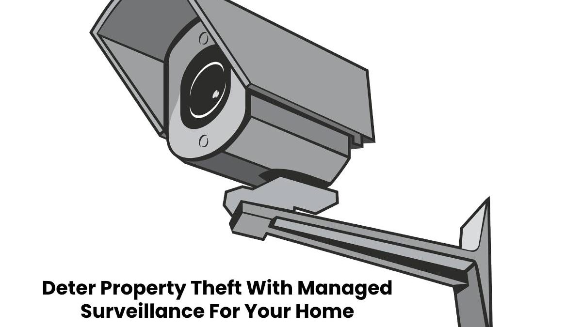 Deter Property Theft With Managed Surveillance For Your Home