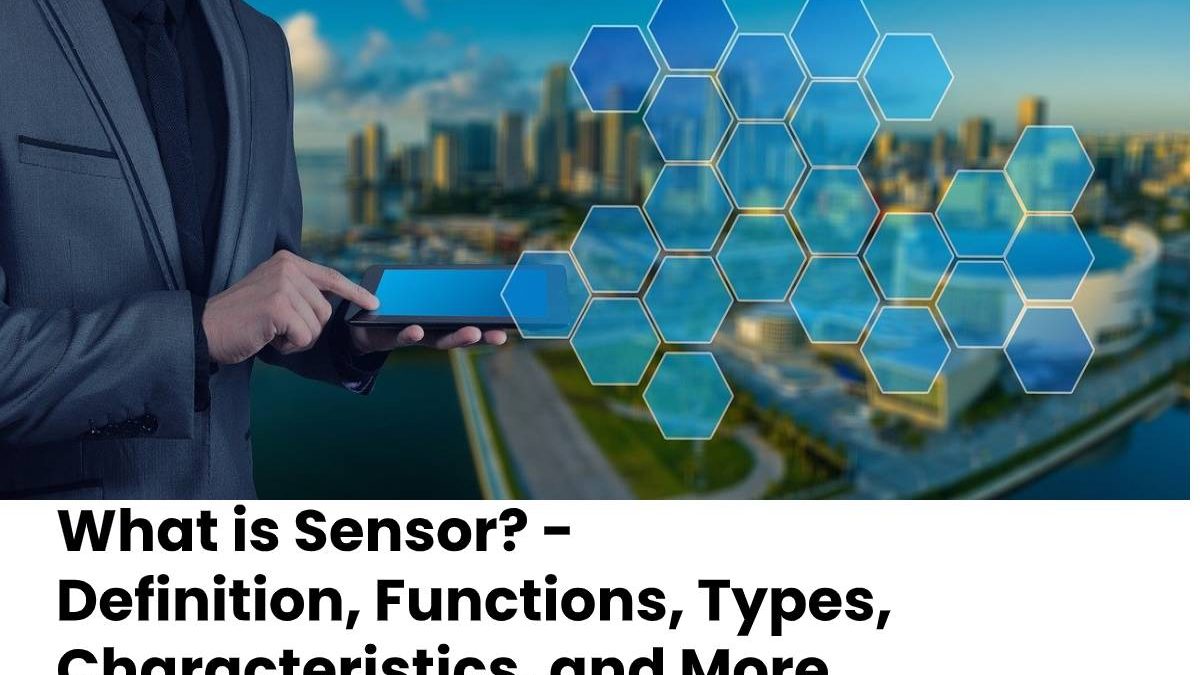 What is Sensor? –  Definition, Functions, Types, Characteristics, and More
