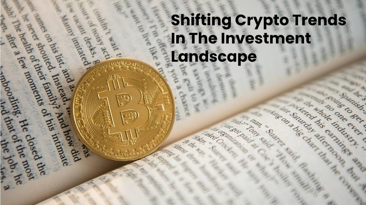 Shifting Crypto Trends In The Investment Landscape